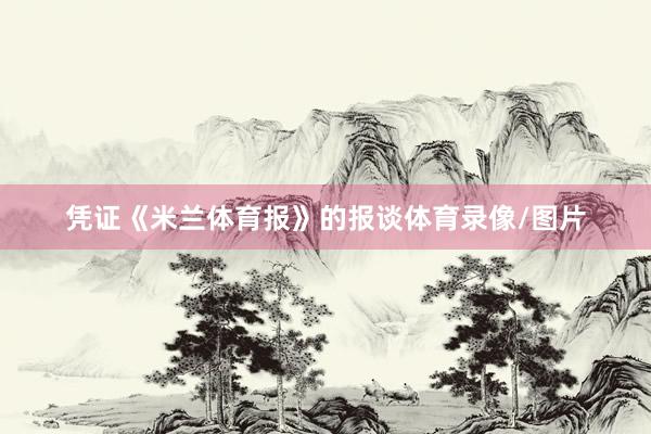 凭证《米兰体育报》的报谈体育录像/图片