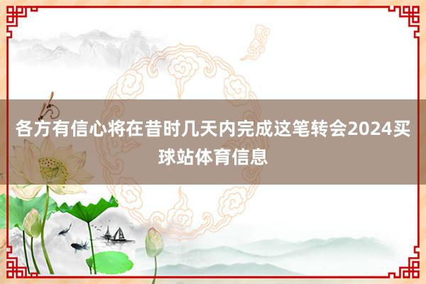 各方有信心将在昔时几天内完成这笔转会2024买球站体育信息