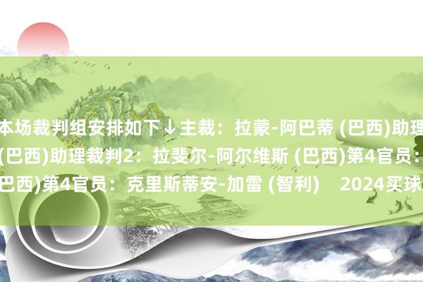 本场裁判组安排如下↓主裁：拉蒙-阿巴蒂 (巴西)助理裁判1：达尼洛-马尼斯 (巴西)助理裁判2：拉斐尔-阿尔维斯 (巴西)第4官员：克里斯蒂安-加雷 (智利)    2024买球站体育信息