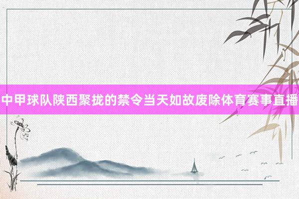 中甲球队陕西聚拢的禁令当天如故废除体育赛事直播