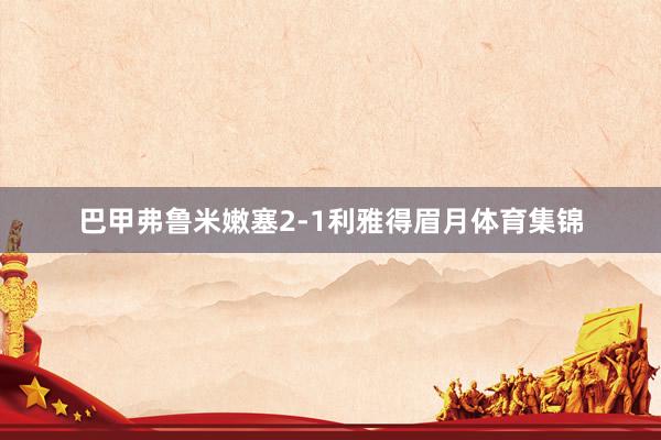 巴甲弗鲁米嫩塞2-1利雅得眉月体育集锦