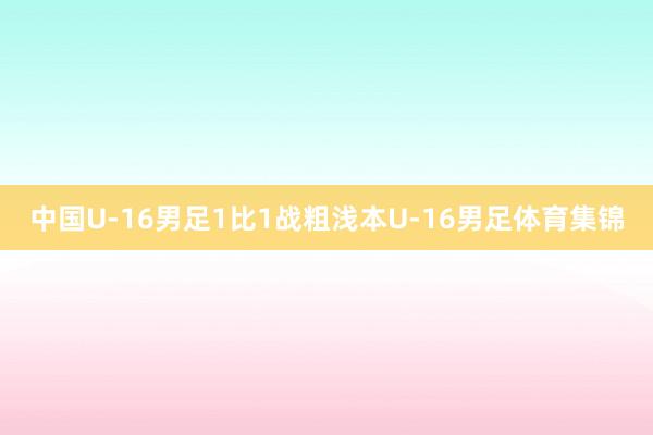 中国U-16男足1比1战粗浅本U-16男足体育集锦