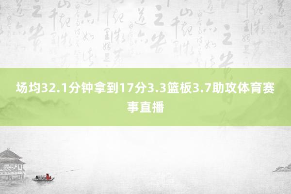 场均32.1分钟拿到17分3.3篮板3.7助攻体育赛事直播