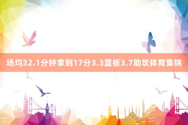 场均32.1分钟拿到17分3.3篮板3.7助攻体育集锦