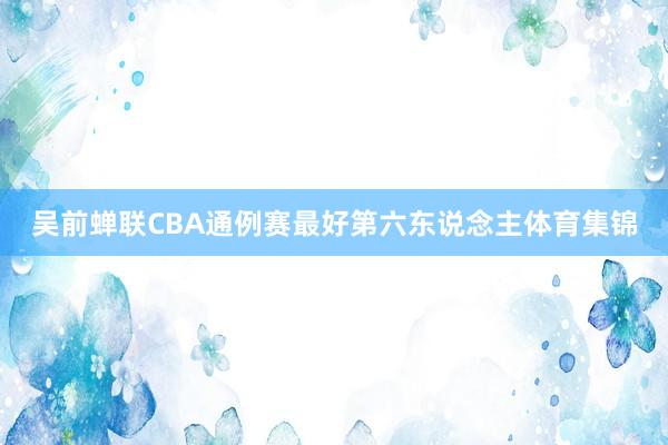 吴前蝉联CBA通例赛最好第六东说念主体育集锦
