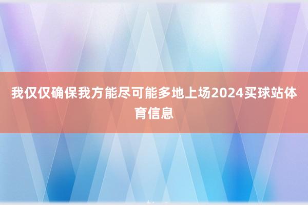 我仅仅确保我方能尽可能多地上场2024买球站体育信息