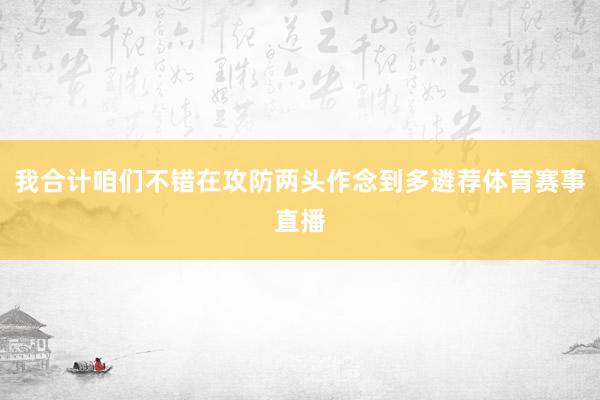我合计咱们不错在攻防两头作念到多遴荐体育赛事直播