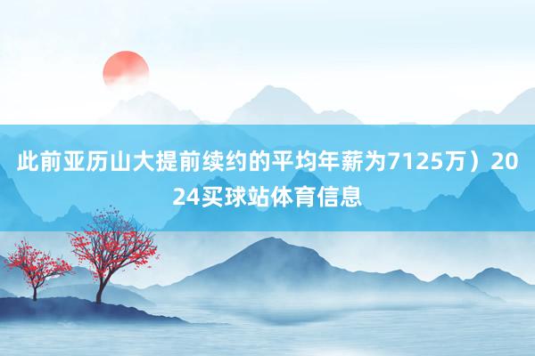 此前亚历山大提前续约的平均年薪为7125万）2024买球站体育信息