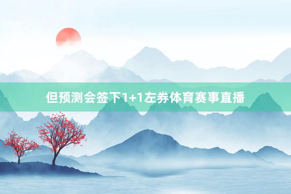 但预测会签下1+1左券体育赛事直播