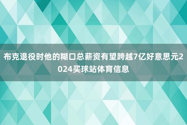 布克退役时他的糊口总薪资有望跨越7亿好意思元2024买球站体育信息
