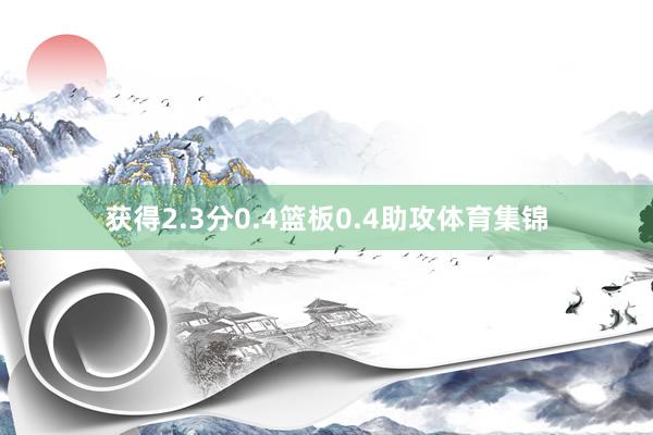 获得2.3分0.4篮板0.4助攻体育集锦