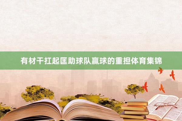 有材干扛起匡助球队赢球的重担体育集锦