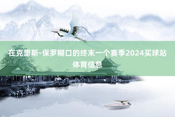 在克里斯-保罗糊口的终末一个赛季2024买球站体育信息