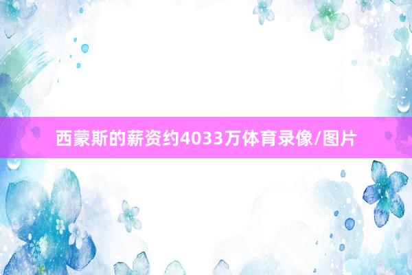 西蒙斯的薪资约4033万体育录像/图片