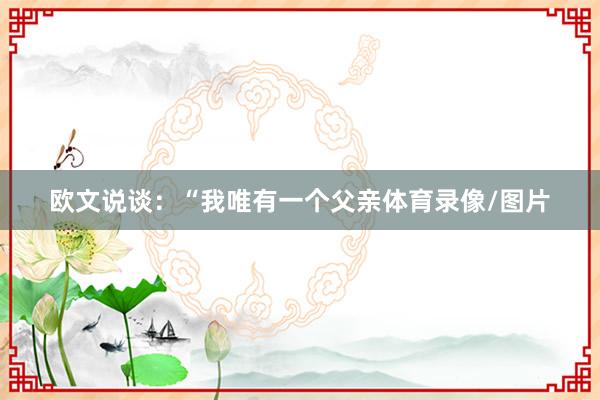 欧文说谈：“我唯有一个父亲体育录像/图片