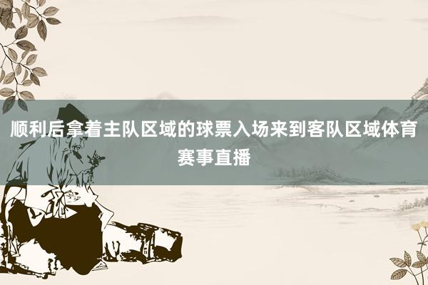 顺利后拿着主队区域的球票入场来到客队区域体育赛事直播