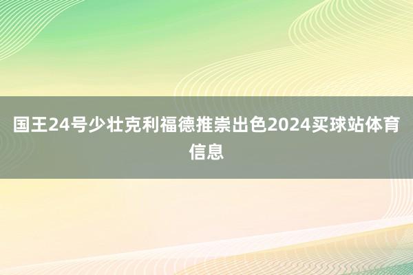 国王24号少壮克利福德推崇出色2024买球站体育信息