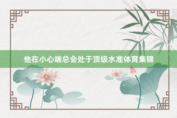 他在小心端总会处于顶级水准体育集锦
