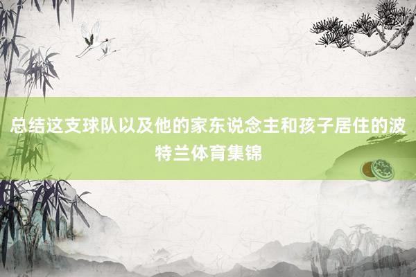 总结这支球队以及他的家东说念主和孩子居住的波特兰体育集锦