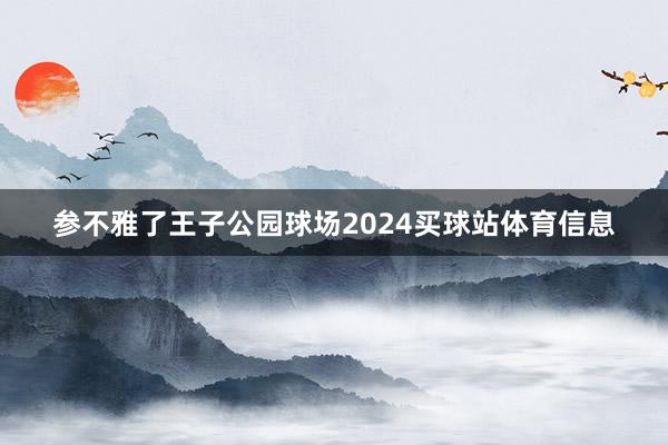 参不雅了王子公园球场2024买球站体育信息