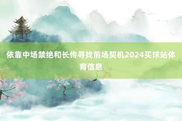 依靠中场禁绝和长传寻找前场契机2024买球站体育信息