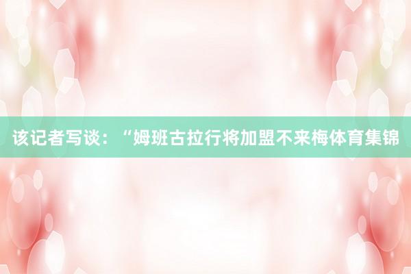 该记者写谈：“姆班古拉行将加盟不来梅体育集锦