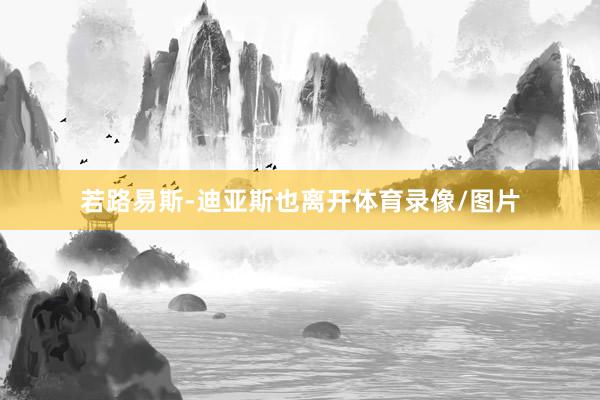 若路易斯-迪亚斯也离开体育录像/图片