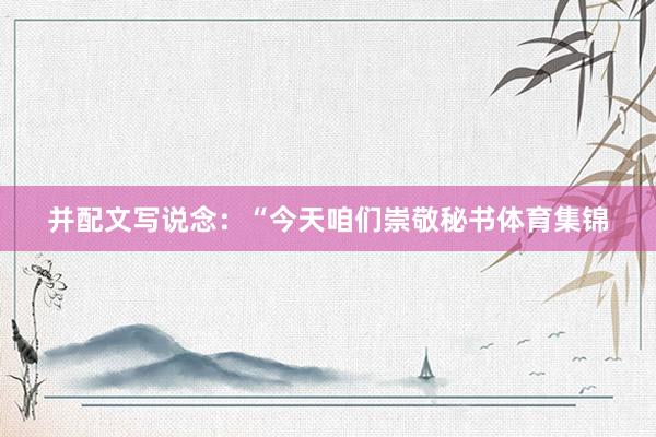 并配文写说念：“今天咱们崇敬秘书体育集锦
