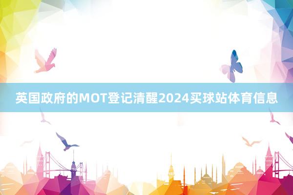 英国政府的MOT登记清醒2024买球站体育信息