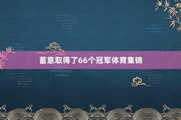 蓄意取得了66个冠军体育集锦