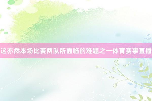 这亦然本场比赛两队所面临的难题之一体育赛事直播