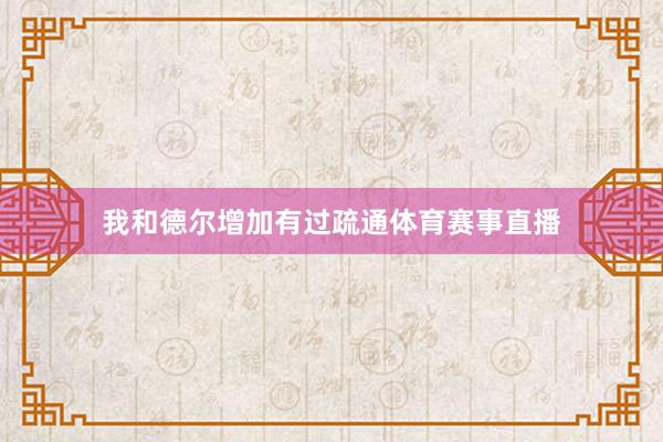 我和德尔增加有过疏通体育赛事直播