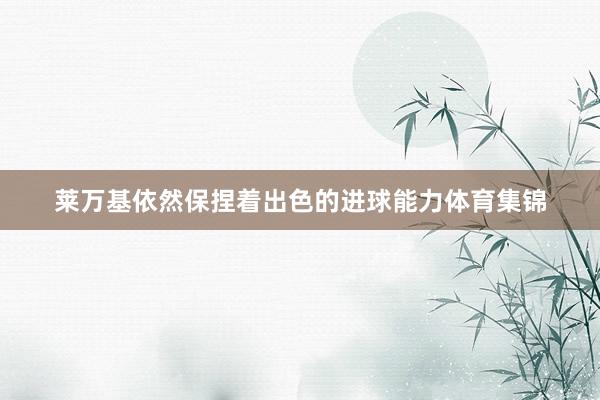 莱万基依然保捏着出色的进球能力体育集锦