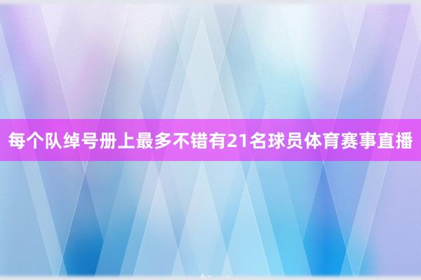 每个队绰号册上最多不错有21名球员体育赛事直播
