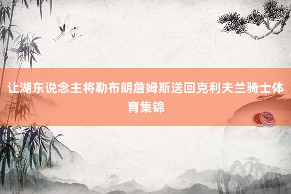 让湖东说念主将勒布朗詹姆斯送回克利夫兰骑士体育集锦