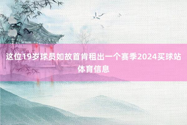 这位19岁球员如故首肯租出一个赛季2024买球站体育信息