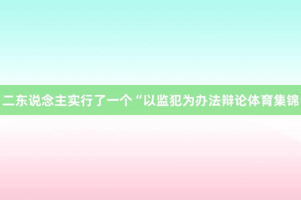 二东说念主实行了一个“以监犯为办法辩论体育集锦