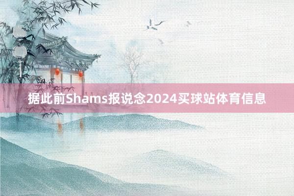 据此前Shams报说念2024买球站体育信息