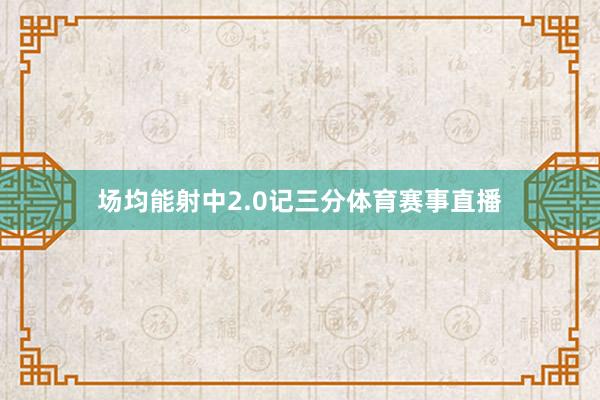 场均能射中2.0记三分体育赛事直播