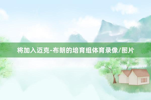 将加入迈克-布朗的培育组体育录像/图片