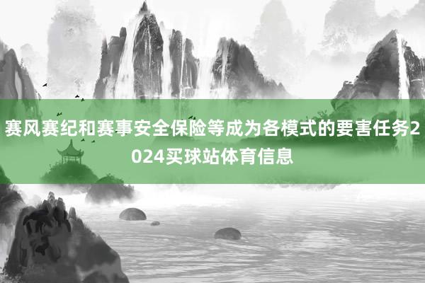 赛风赛纪和赛事安全保险等成为各模式的要害任务2024买球站体育信息