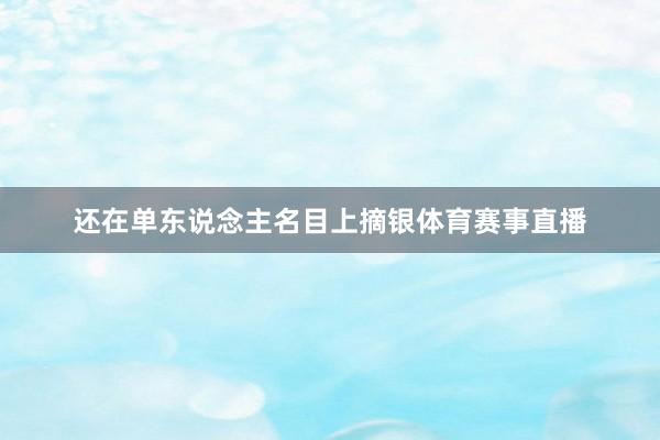 还在单东说念主名目上摘银体育赛事直播