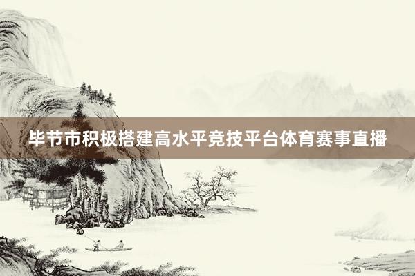 毕节市积极搭建高水平竞技平台体育赛事直播