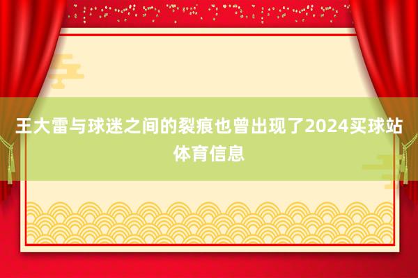王大雷与球迷之间的裂痕也曾出现了2024买球站体育信息