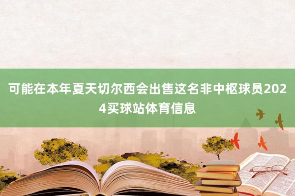 可能在本年夏天切尔西会出售这名非中枢球员2024买球站体育信息