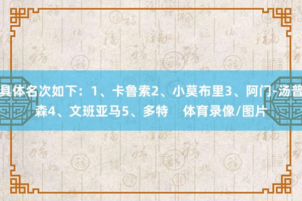 具体名次如下：1、卡鲁索2、小莫布里3、阿门-汤普森4、文班亚马5、多特    体育录像/图片