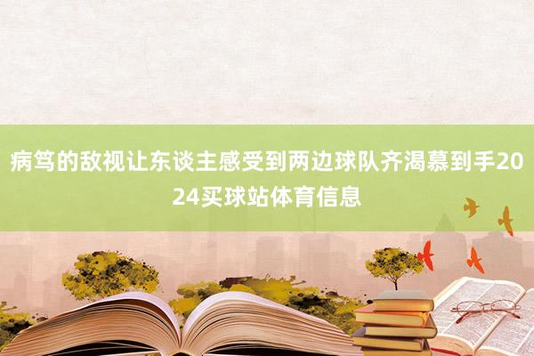 病笃的敌视让东谈主感受到两边球队齐渴慕到手2024买球站体育信息