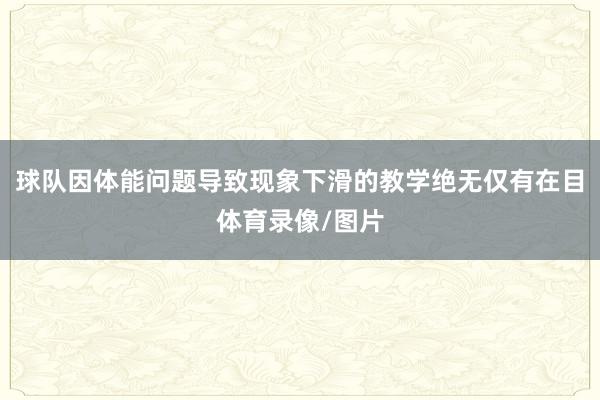 球队因体能问题导致现象下滑的教学绝无仅有在目体育录像/图片