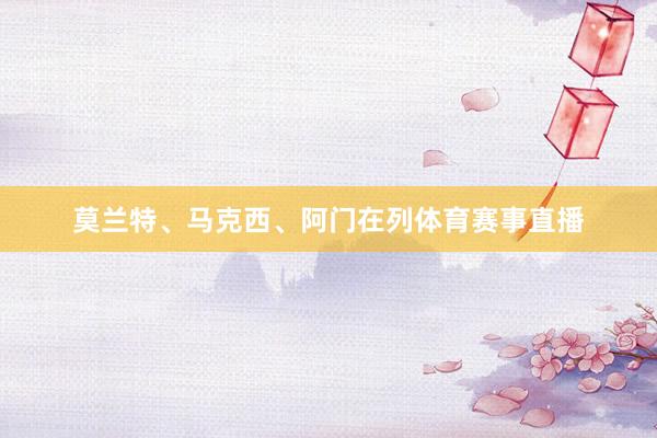 莫兰特、马克西、阿门在列体育赛事直播