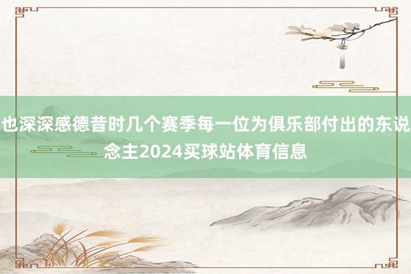 也深深感德昔时几个赛季每一位为俱乐部付出的东说念主2024买球站体育信息